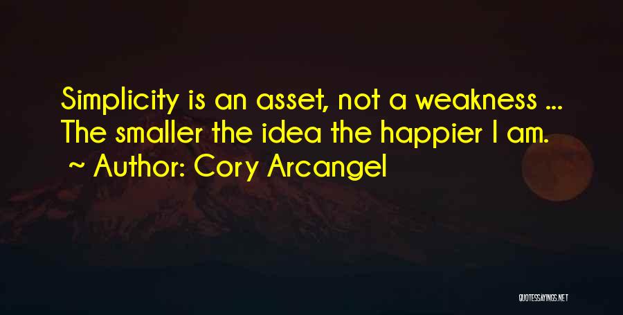 Cory Arcangel Quotes: Simplicity Is An Asset, Not A Weakness ... The Smaller The Idea The Happier I Am.