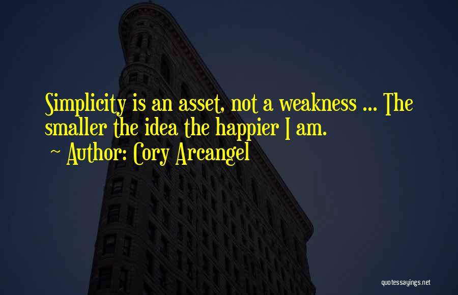 Cory Arcangel Quotes: Simplicity Is An Asset, Not A Weakness ... The Smaller The Idea The Happier I Am.