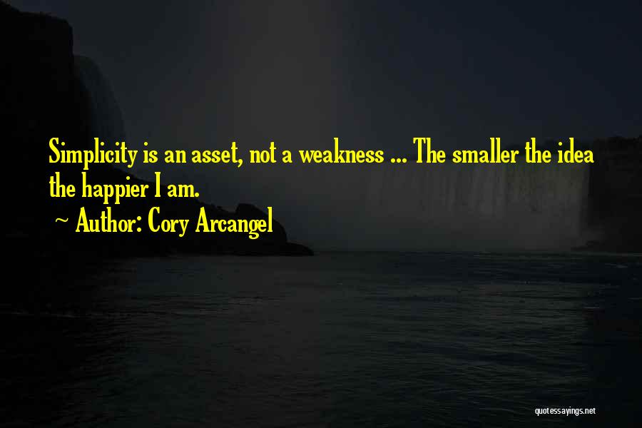 Cory Arcangel Quotes: Simplicity Is An Asset, Not A Weakness ... The Smaller The Idea The Happier I Am.
