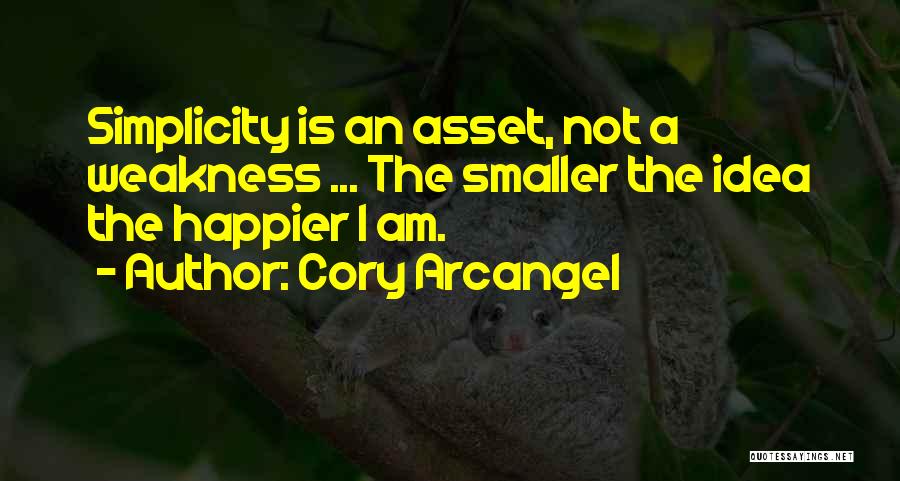 Cory Arcangel Quotes: Simplicity Is An Asset, Not A Weakness ... The Smaller The Idea The Happier I Am.