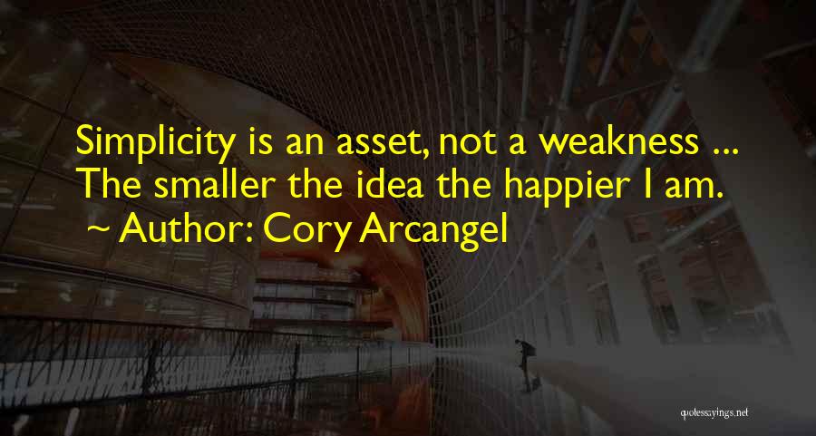 Cory Arcangel Quotes: Simplicity Is An Asset, Not A Weakness ... The Smaller The Idea The Happier I Am.