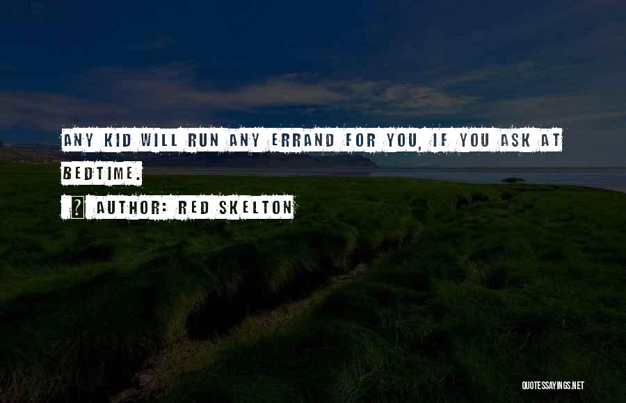 Red Skelton Quotes: Any Kid Will Run Any Errand For You, If You Ask At Bedtime.