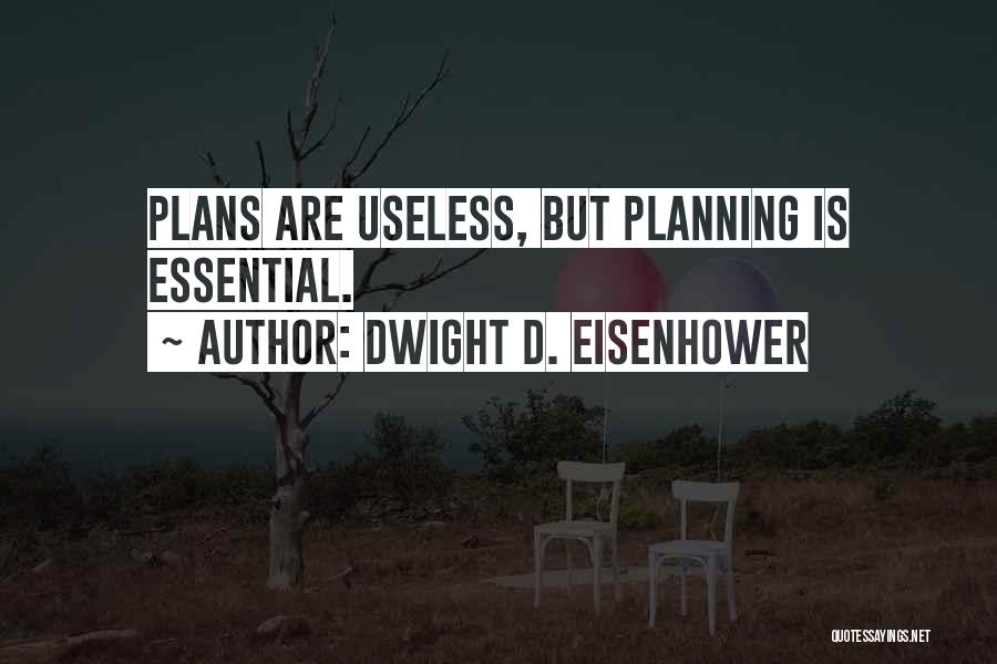 Dwight D. Eisenhower Quotes: Plans Are Useless, But Planning Is Essential.