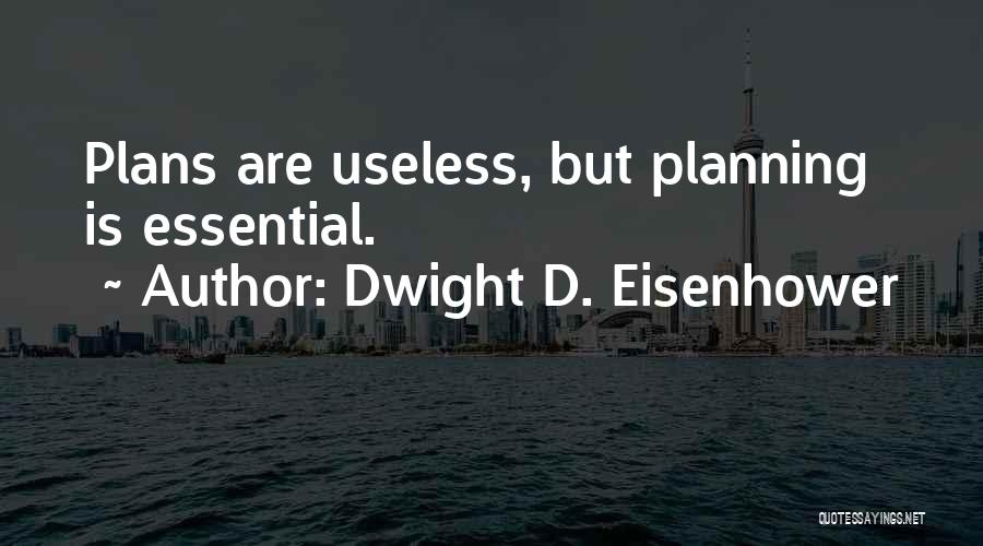 Dwight D. Eisenhower Quotes: Plans Are Useless, But Planning Is Essential.