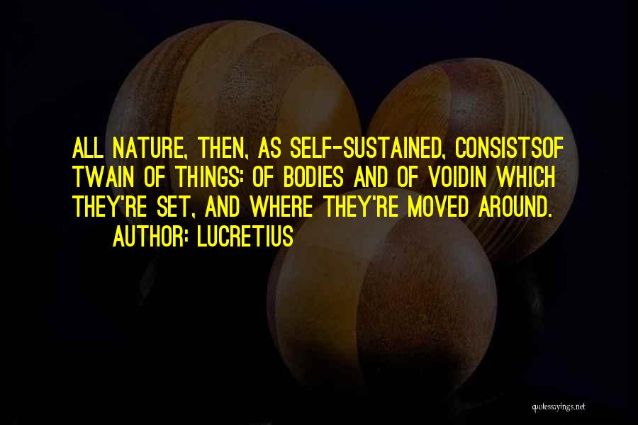 Lucretius Quotes: All Nature, Then, As Self-sustained, Consistsof Twain Of Things: Of Bodies And Of Voidin Which They're Set, And Where They're