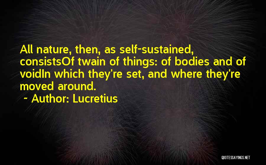 Lucretius Quotes: All Nature, Then, As Self-sustained, Consistsof Twain Of Things: Of Bodies And Of Voidin Which They're Set, And Where They're