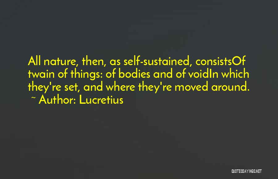 Lucretius Quotes: All Nature, Then, As Self-sustained, Consistsof Twain Of Things: Of Bodies And Of Voidin Which They're Set, And Where They're