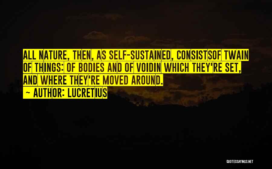 Lucretius Quotes: All Nature, Then, As Self-sustained, Consistsof Twain Of Things: Of Bodies And Of Voidin Which They're Set, And Where They're