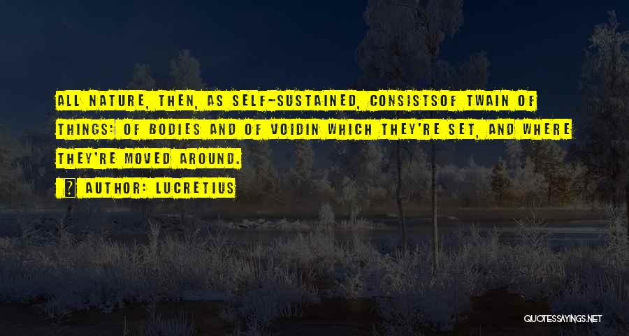 Lucretius Quotes: All Nature, Then, As Self-sustained, Consistsof Twain Of Things: Of Bodies And Of Voidin Which They're Set, And Where They're