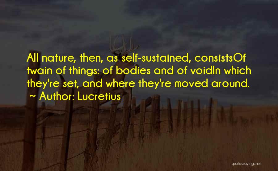 Lucretius Quotes: All Nature, Then, As Self-sustained, Consistsof Twain Of Things: Of Bodies And Of Voidin Which They're Set, And Where They're
