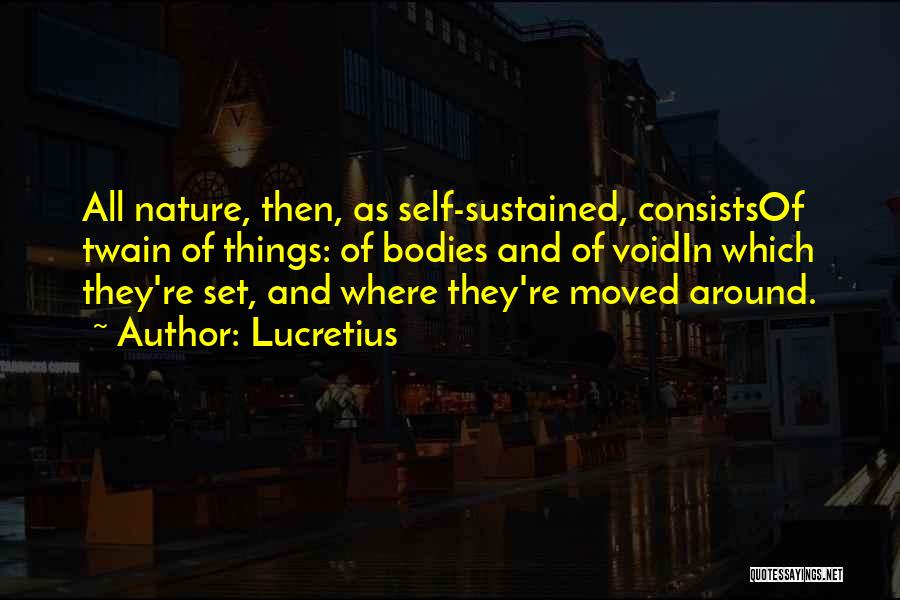 Lucretius Quotes: All Nature, Then, As Self-sustained, Consistsof Twain Of Things: Of Bodies And Of Voidin Which They're Set, And Where They're