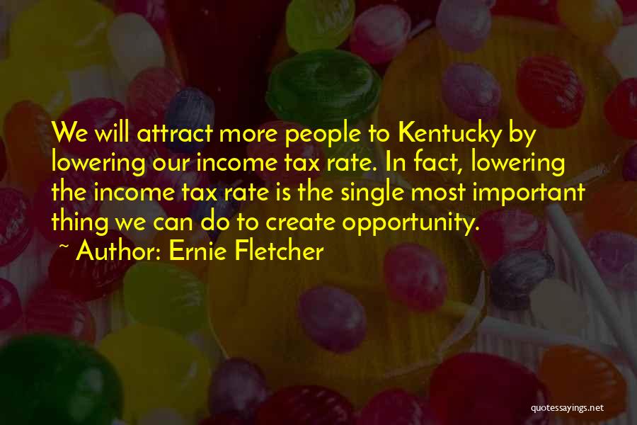 Ernie Fletcher Quotes: We Will Attract More People To Kentucky By Lowering Our Income Tax Rate. In Fact, Lowering The Income Tax Rate