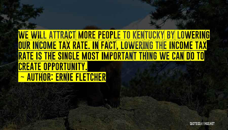 Ernie Fletcher Quotes: We Will Attract More People To Kentucky By Lowering Our Income Tax Rate. In Fact, Lowering The Income Tax Rate