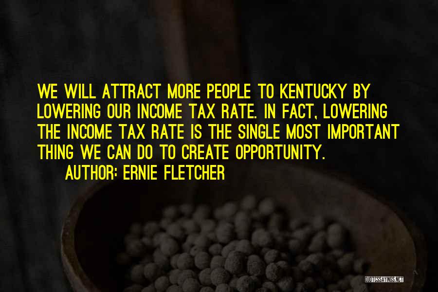 Ernie Fletcher Quotes: We Will Attract More People To Kentucky By Lowering Our Income Tax Rate. In Fact, Lowering The Income Tax Rate