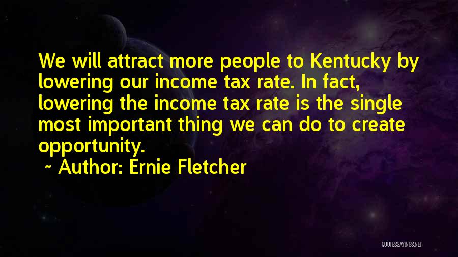 Ernie Fletcher Quotes: We Will Attract More People To Kentucky By Lowering Our Income Tax Rate. In Fact, Lowering The Income Tax Rate