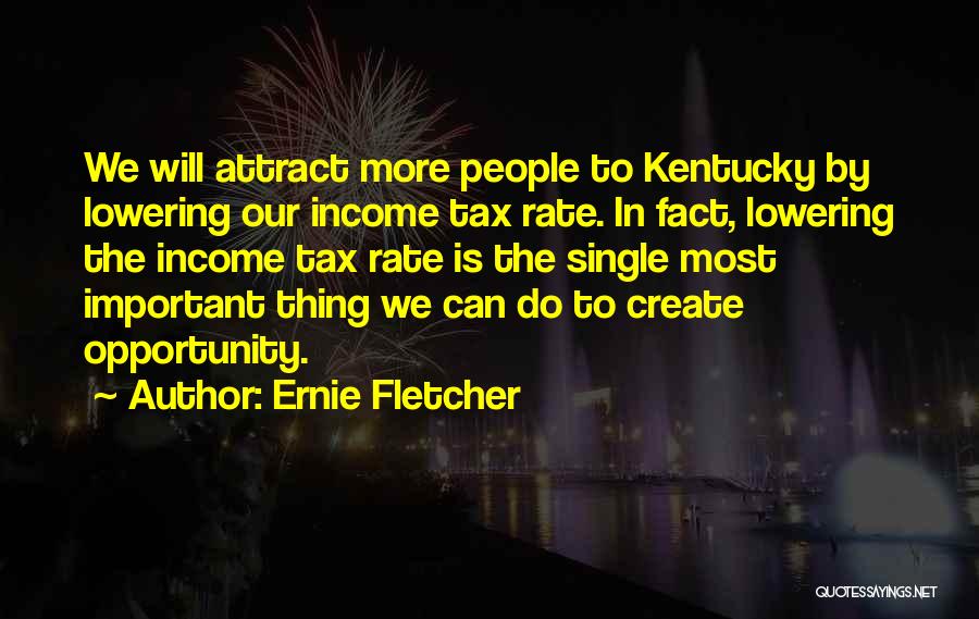 Ernie Fletcher Quotes: We Will Attract More People To Kentucky By Lowering Our Income Tax Rate. In Fact, Lowering The Income Tax Rate