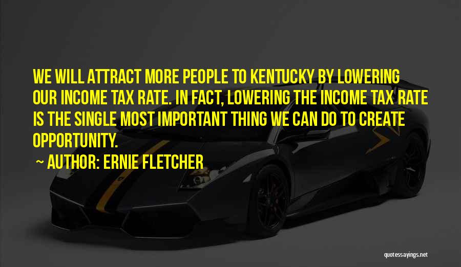 Ernie Fletcher Quotes: We Will Attract More People To Kentucky By Lowering Our Income Tax Rate. In Fact, Lowering The Income Tax Rate
