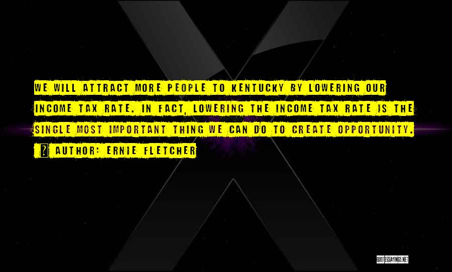 Ernie Fletcher Quotes: We Will Attract More People To Kentucky By Lowering Our Income Tax Rate. In Fact, Lowering The Income Tax Rate