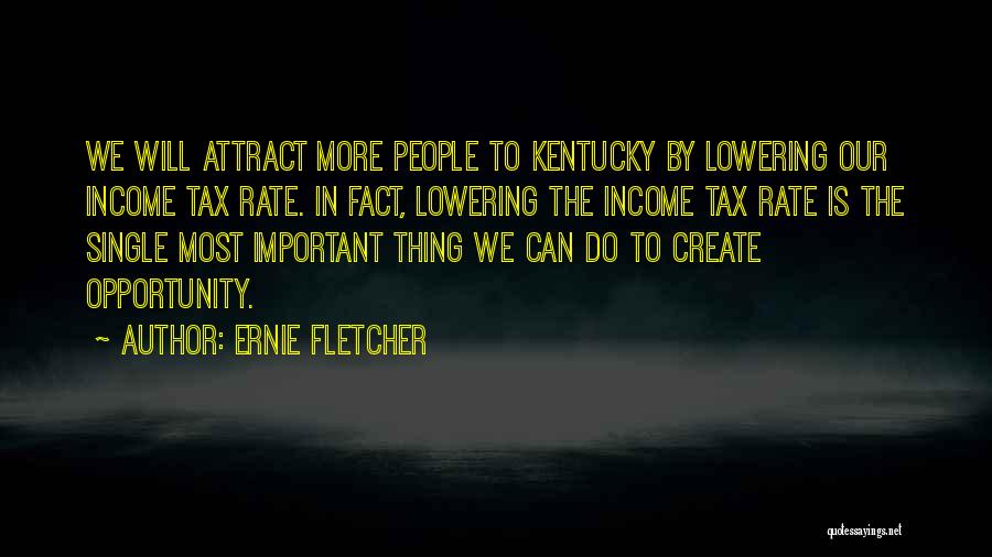 Ernie Fletcher Quotes: We Will Attract More People To Kentucky By Lowering Our Income Tax Rate. In Fact, Lowering The Income Tax Rate