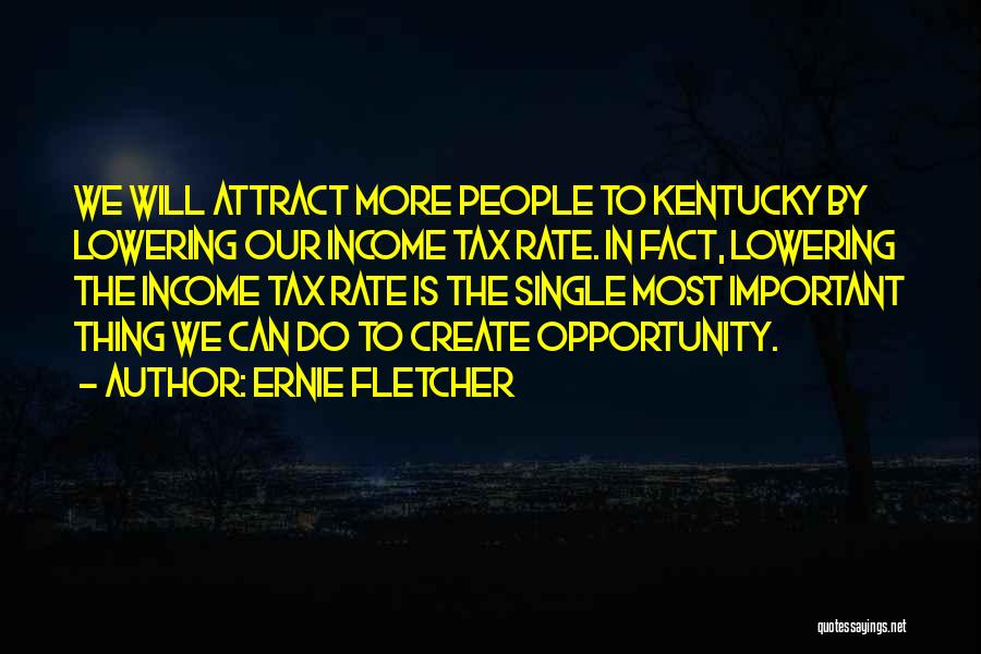 Ernie Fletcher Quotes: We Will Attract More People To Kentucky By Lowering Our Income Tax Rate. In Fact, Lowering The Income Tax Rate