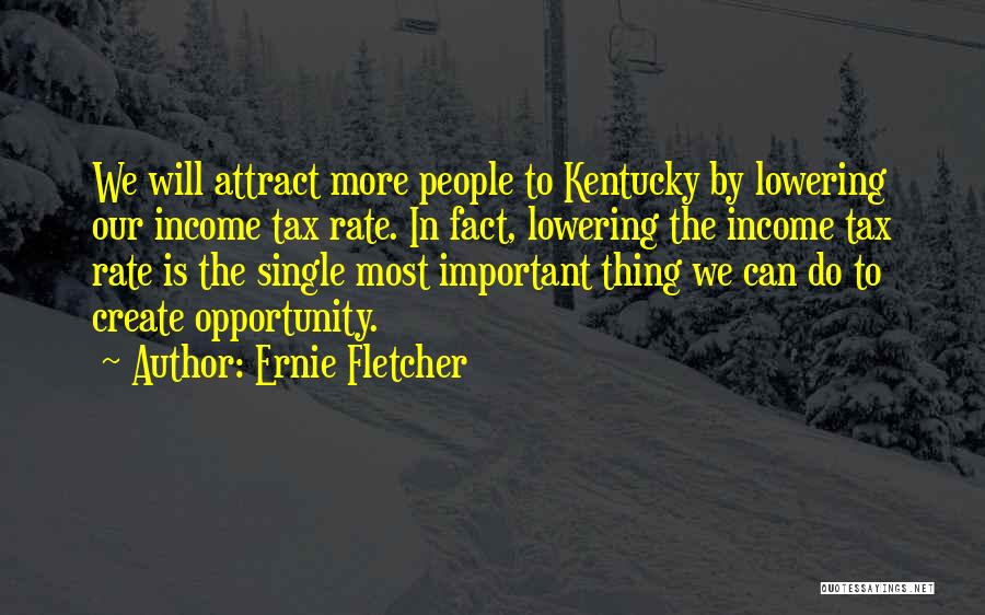 Ernie Fletcher Quotes: We Will Attract More People To Kentucky By Lowering Our Income Tax Rate. In Fact, Lowering The Income Tax Rate