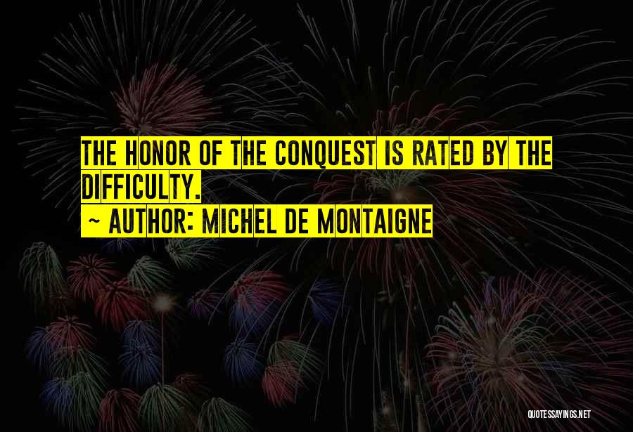 Michel De Montaigne Quotes: The Honor Of The Conquest Is Rated By The Difficulty.