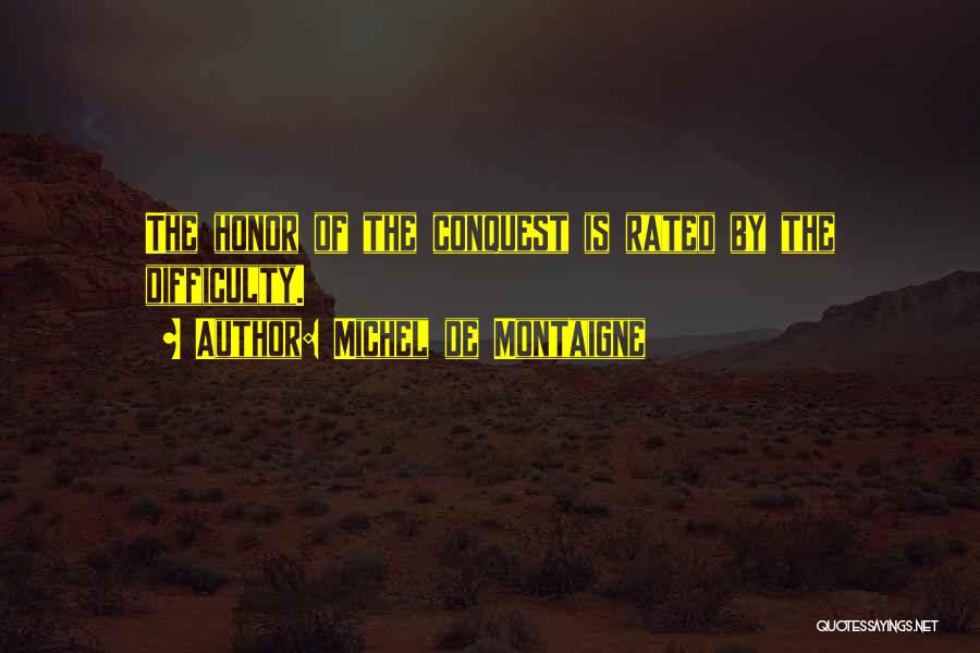 Michel De Montaigne Quotes: The Honor Of The Conquest Is Rated By The Difficulty.