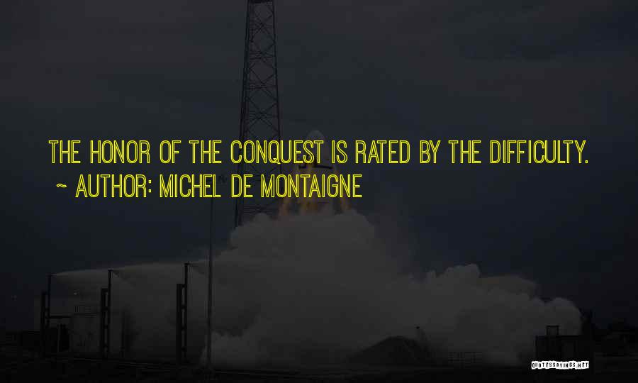 Michel De Montaigne Quotes: The Honor Of The Conquest Is Rated By The Difficulty.