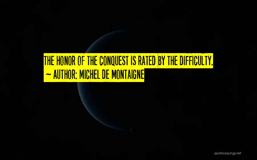 Michel De Montaigne Quotes: The Honor Of The Conquest Is Rated By The Difficulty.
