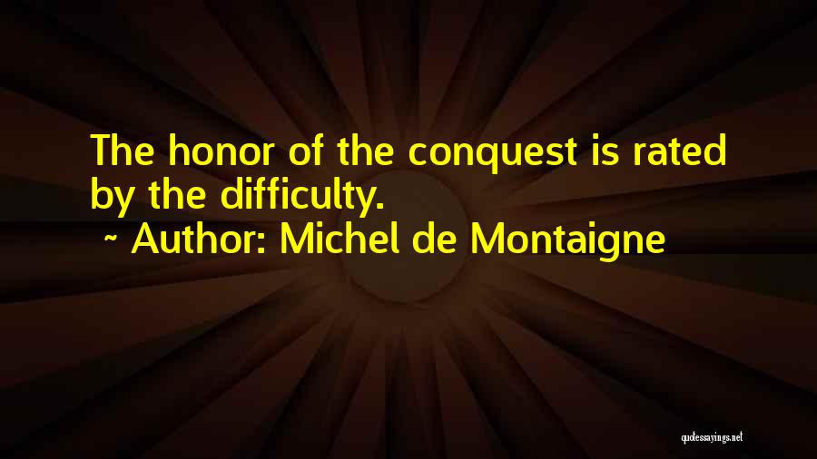Michel De Montaigne Quotes: The Honor Of The Conquest Is Rated By The Difficulty.