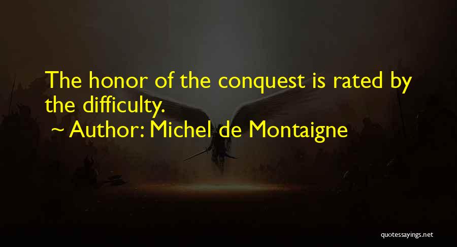Michel De Montaigne Quotes: The Honor Of The Conquest Is Rated By The Difficulty.