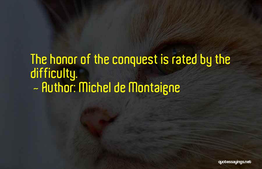 Michel De Montaigne Quotes: The Honor Of The Conquest Is Rated By The Difficulty.