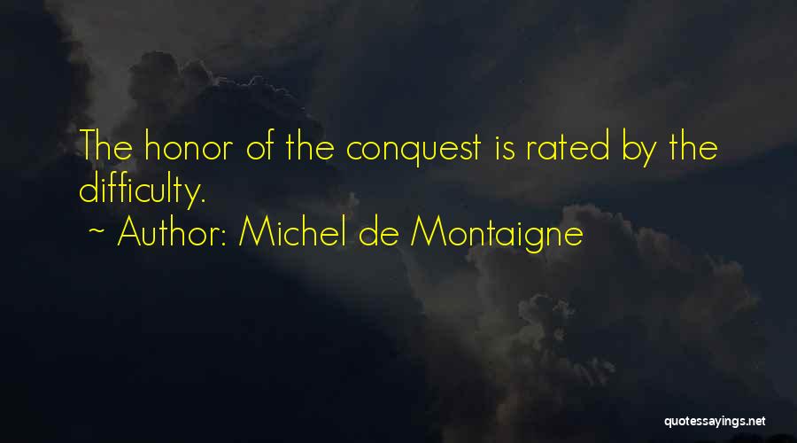 Michel De Montaigne Quotes: The Honor Of The Conquest Is Rated By The Difficulty.