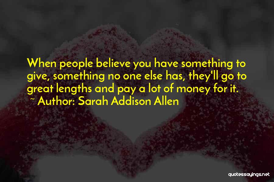 Sarah Addison Allen Quotes: When People Believe You Have Something To Give, Something No One Else Has, They'll Go To Great Lengths And Pay