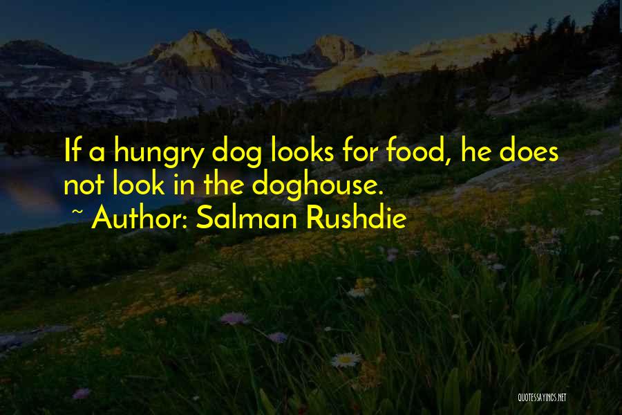 Salman Rushdie Quotes: If A Hungry Dog Looks For Food, He Does Not Look In The Doghouse.