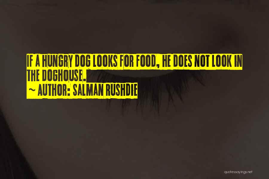 Salman Rushdie Quotes: If A Hungry Dog Looks For Food, He Does Not Look In The Doghouse.