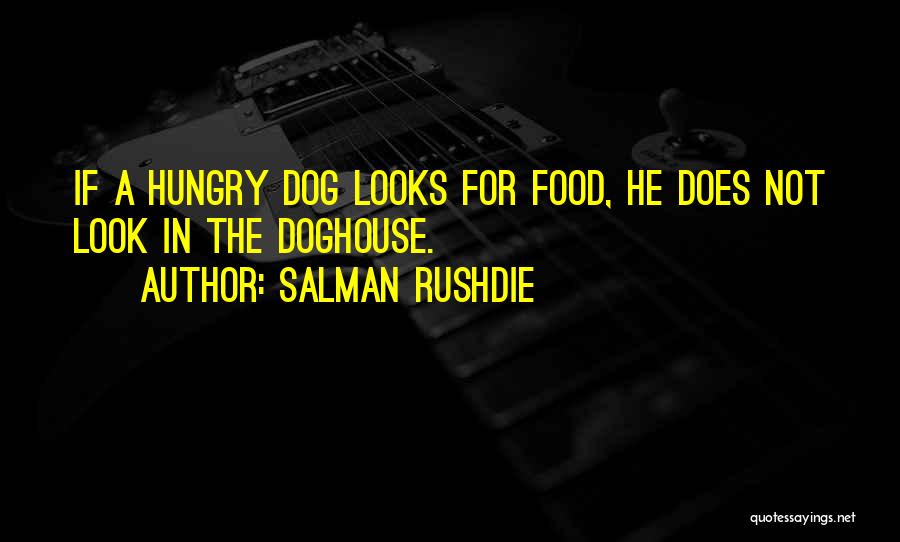 Salman Rushdie Quotes: If A Hungry Dog Looks For Food, He Does Not Look In The Doghouse.