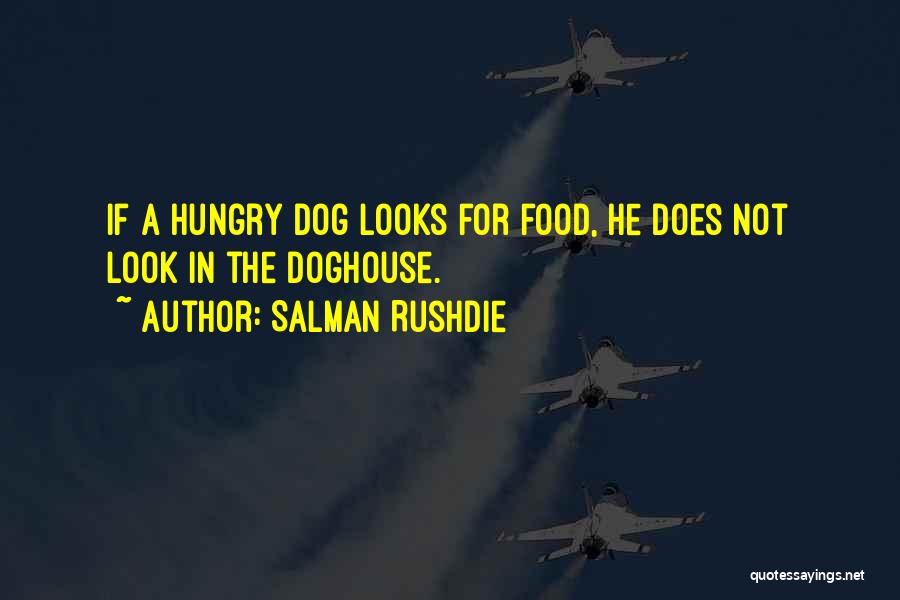 Salman Rushdie Quotes: If A Hungry Dog Looks For Food, He Does Not Look In The Doghouse.