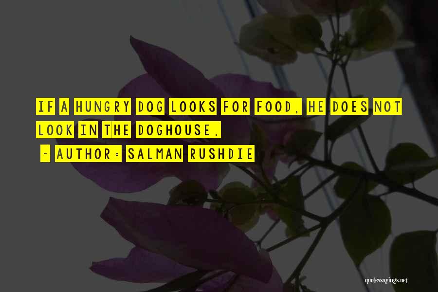 Salman Rushdie Quotes: If A Hungry Dog Looks For Food, He Does Not Look In The Doghouse.