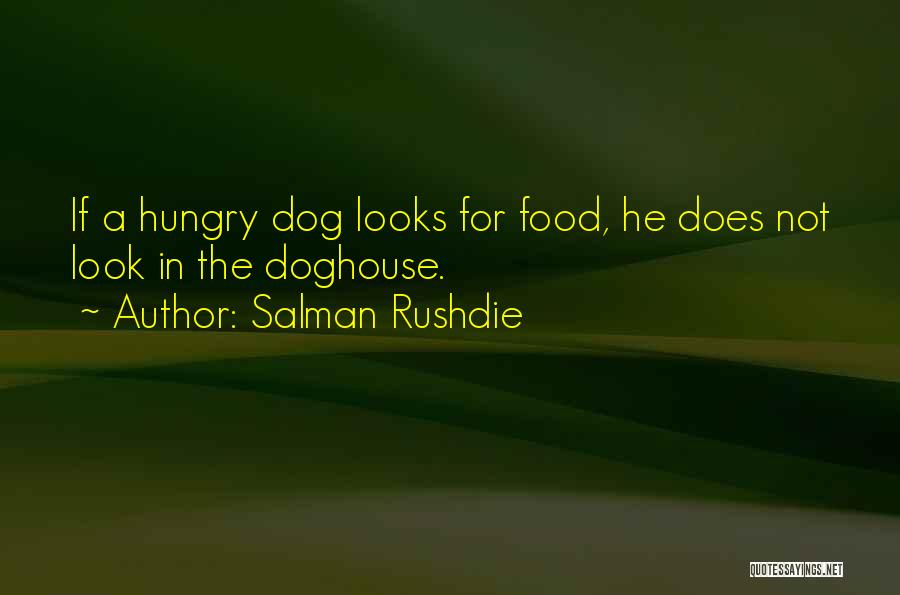 Salman Rushdie Quotes: If A Hungry Dog Looks For Food, He Does Not Look In The Doghouse.