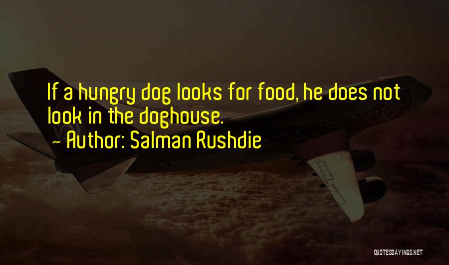 Salman Rushdie Quotes: If A Hungry Dog Looks For Food, He Does Not Look In The Doghouse.