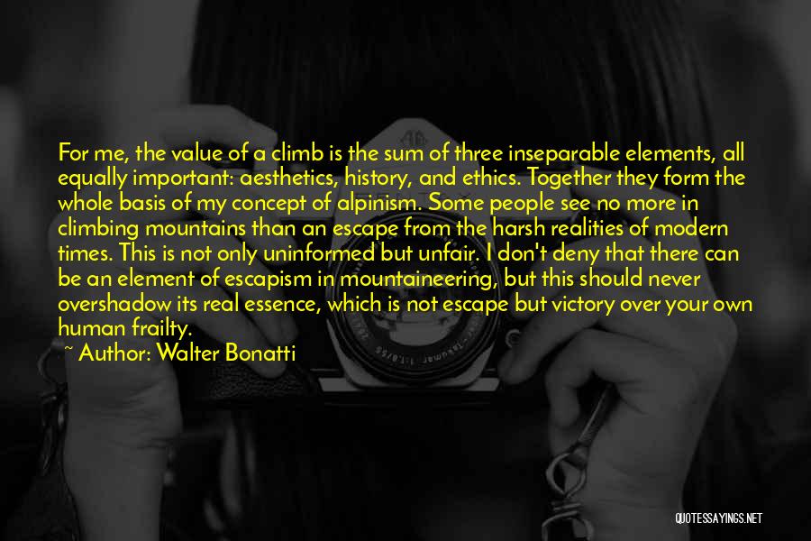 Walter Bonatti Quotes: For Me, The Value Of A Climb Is The Sum Of Three Inseparable Elements, All Equally Important: Aesthetics, History, And