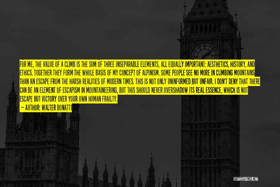Walter Bonatti Quotes: For Me, The Value Of A Climb Is The Sum Of Three Inseparable Elements, All Equally Important: Aesthetics, History, And