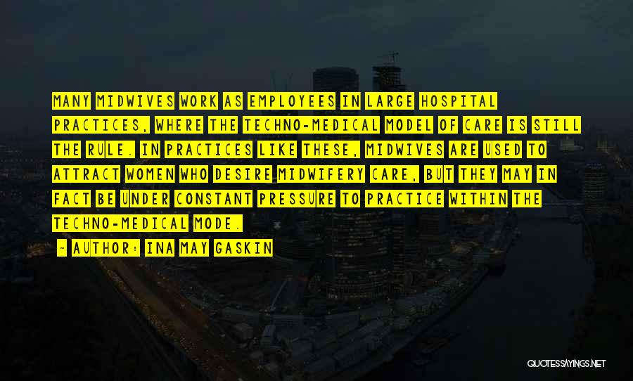 Ina May Gaskin Quotes: Many Midwives Work As Employees In Large Hospital Practices, Where The Techno-medical Model Of Care Is Still The Rule. In