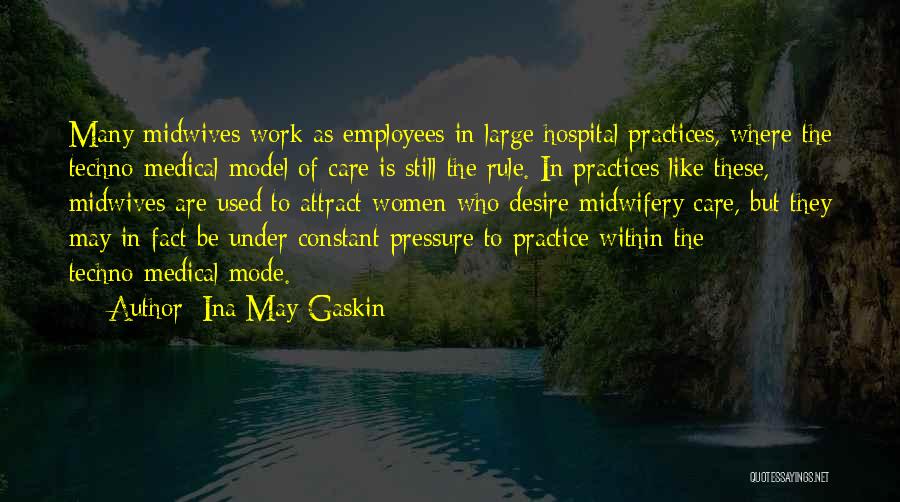 Ina May Gaskin Quotes: Many Midwives Work As Employees In Large Hospital Practices, Where The Techno-medical Model Of Care Is Still The Rule. In