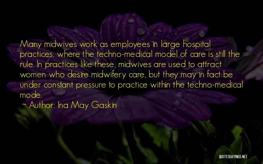 Ina May Gaskin Quotes: Many Midwives Work As Employees In Large Hospital Practices, Where The Techno-medical Model Of Care Is Still The Rule. In