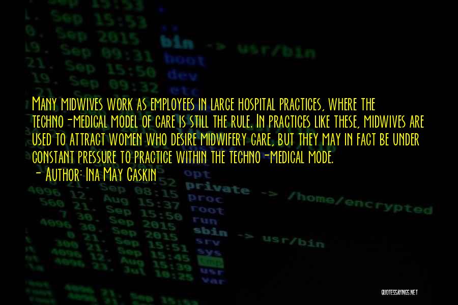 Ina May Gaskin Quotes: Many Midwives Work As Employees In Large Hospital Practices, Where The Techno-medical Model Of Care Is Still The Rule. In