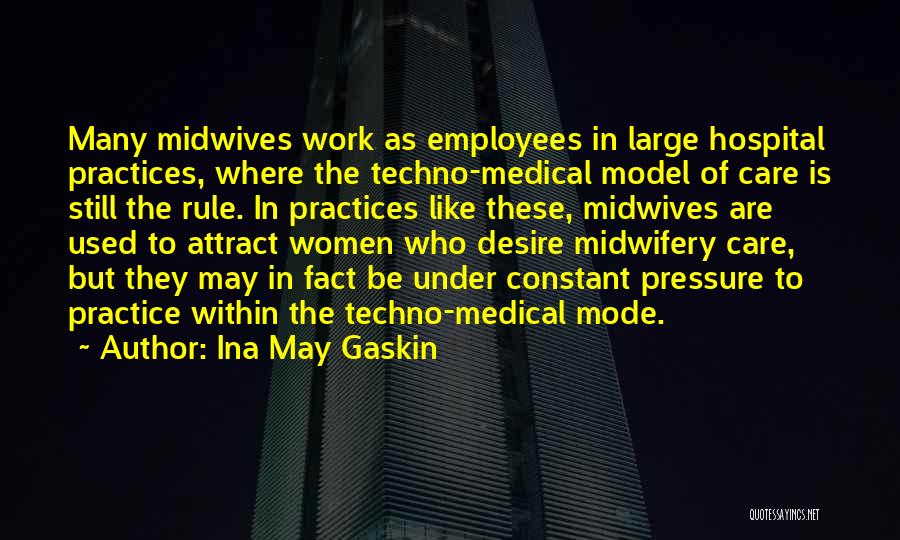 Ina May Gaskin Quotes: Many Midwives Work As Employees In Large Hospital Practices, Where The Techno-medical Model Of Care Is Still The Rule. In