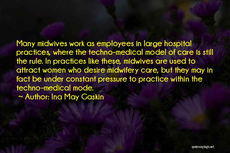 Ina May Gaskin Quotes: Many Midwives Work As Employees In Large Hospital Practices, Where The Techno-medical Model Of Care Is Still The Rule. In