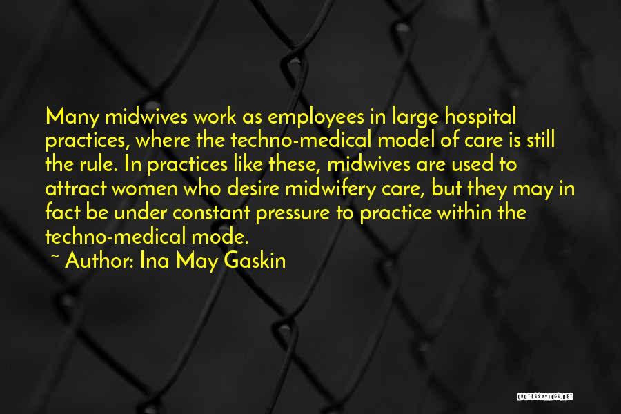 Ina May Gaskin Quotes: Many Midwives Work As Employees In Large Hospital Practices, Where The Techno-medical Model Of Care Is Still The Rule. In